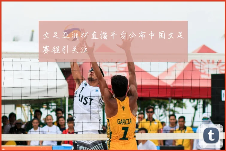 女足亚洲杯直播平台公布中国女足赛程引关注