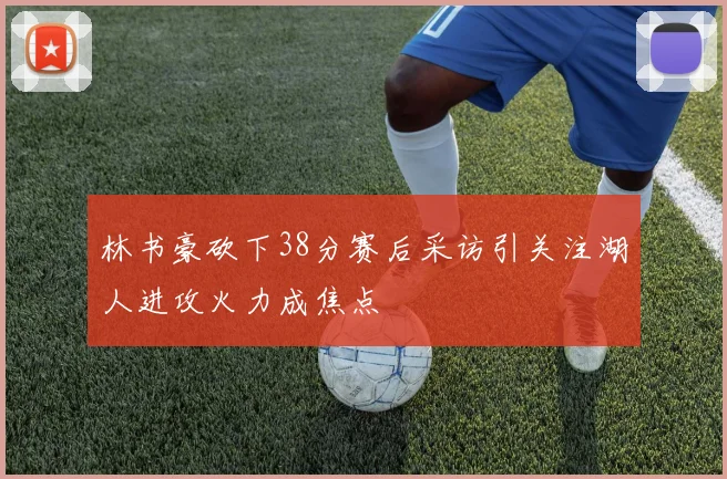 林书豪砍下38分赛后采访引关注湖人进攻火力成焦点