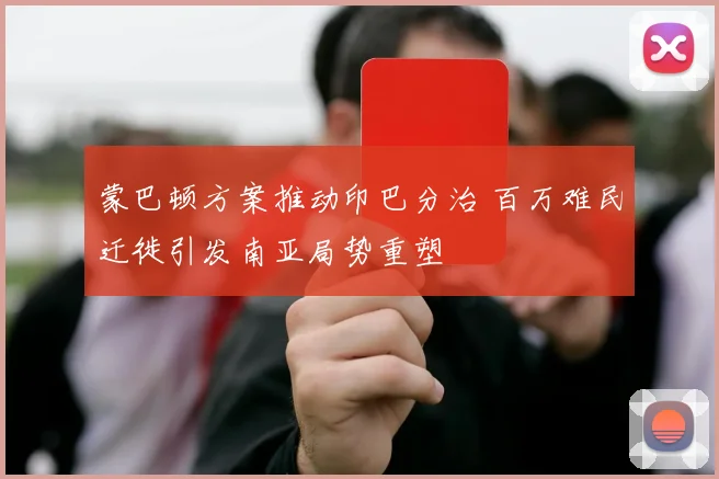 蒙巴顿方案推动印巴分治 百万难民迁徙引发南亚局势重塑