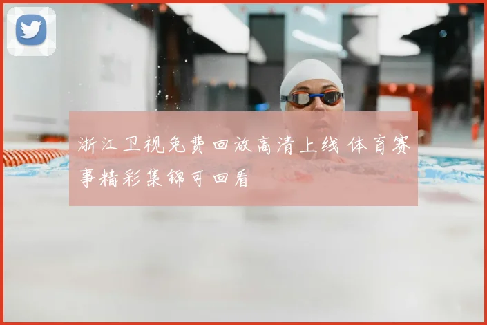 浙江卫视免费回放高清上线 体育赛事精彩集锦可回看