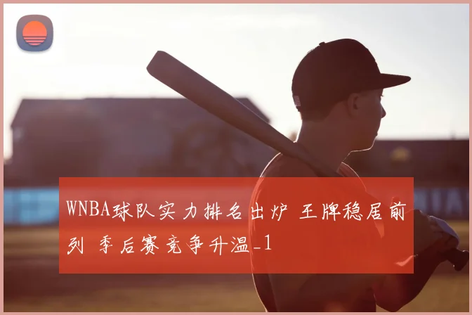 WNBA球队实力排名出炉 王牌稳居前列 季后赛竞争升温_1