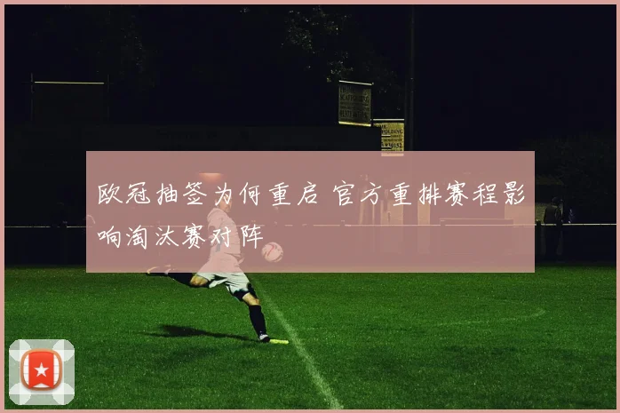 欧冠抽签为何重启 官方重排赛程影响淘汰赛对阵