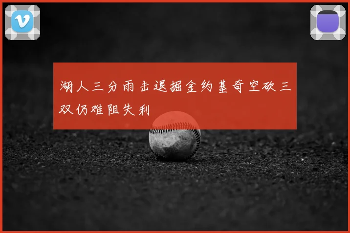 湖人三分雨击退掘金约基奇空砍三双仍难阻失利