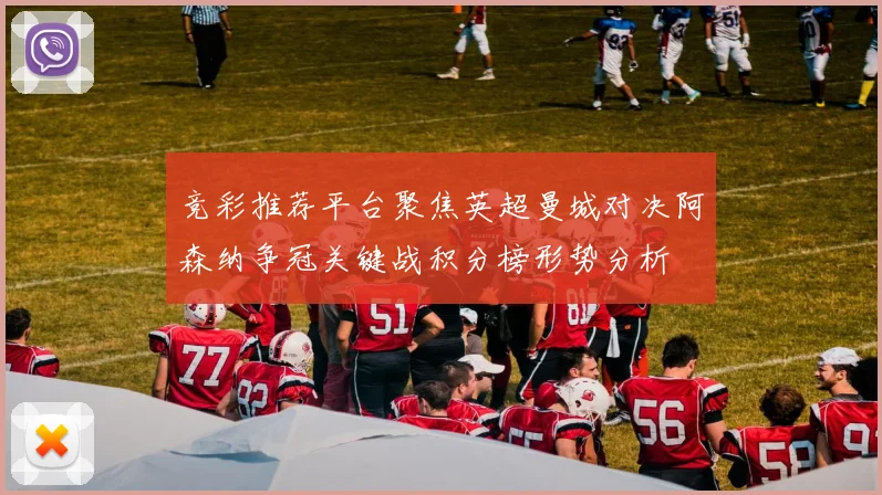 竞彩推荐平台聚焦英超曼城对决阿森纳争冠关键战积分榜形势分析