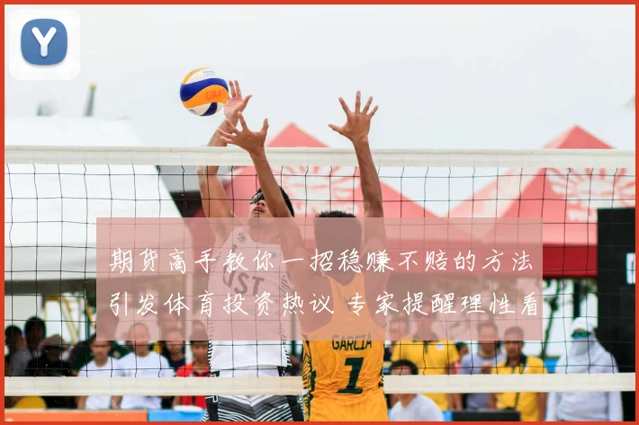 期货高手教你一招稳赚不赔的方法引发体育投资热议 专家提醒理性看待稳赚策略