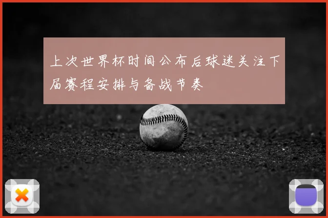 上次世界杯时间公布后球迷关注下届赛程安排与备战节奏