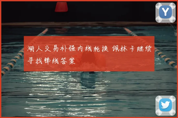 湖人交易补强内线轮换 佩林卡继续寻找锋线答案