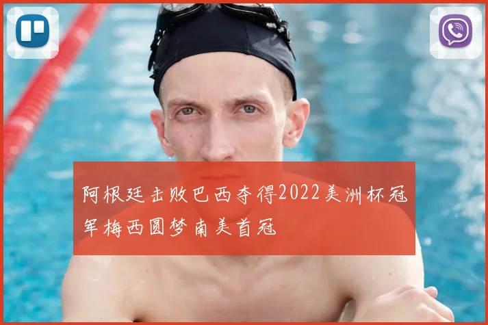 阿根廷击败巴西夺得2022美洲杯冠军梅西圆梦南美首冠