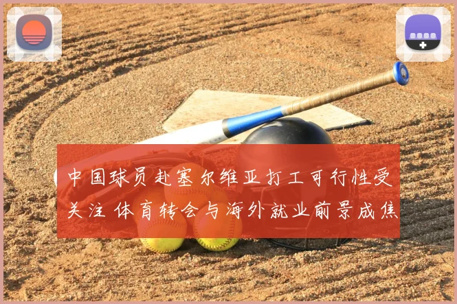 中国球员赴塞尔维亚打工可行性受关注 体育转会与海外就业前景成焦点