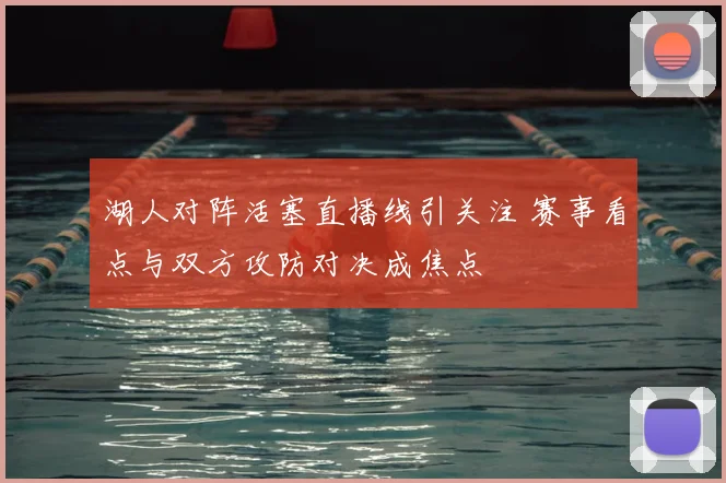 湖人对阵活塞直播线引关注 赛事看点与双方攻防对决成焦点