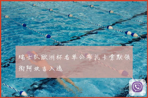 瑞士队欧洲杯名单公布扎卡索默领衔阿坎吉入选