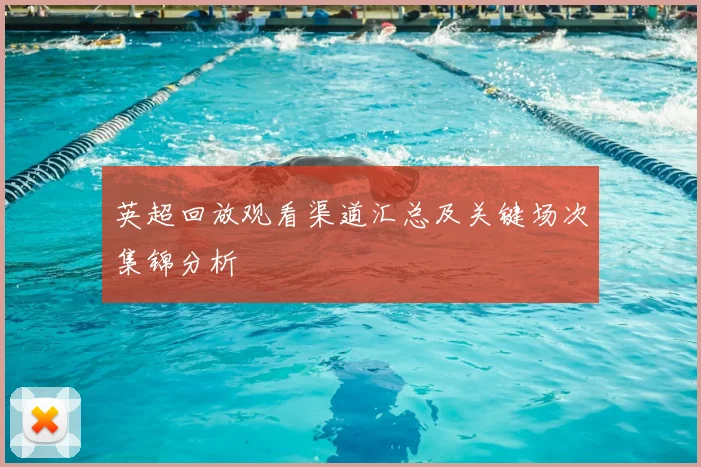 英超回放观看渠道汇总及关键场次集锦分析