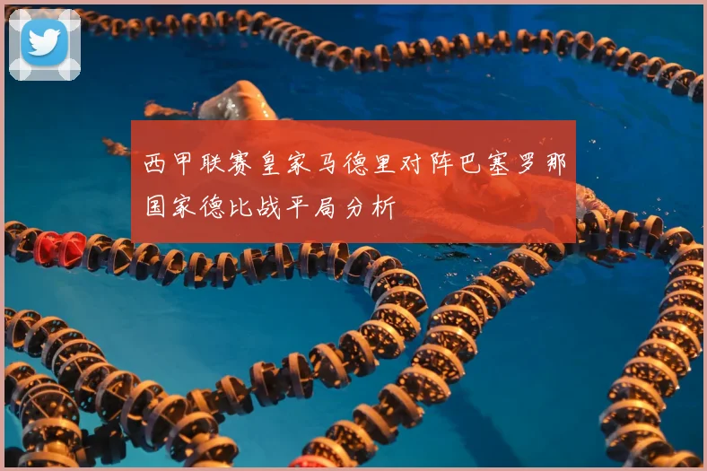 西甲联赛皇家马德里对阵巴塞罗那国家德比战平局分析