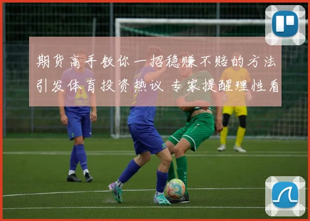 期货高手教你一招稳赚不赔的方法引发体育投资热议 专家提醒理性看待稳赚策略