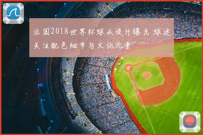 法国2018世界杯球衣设计曝光 球迷关注配色细节与文化元素