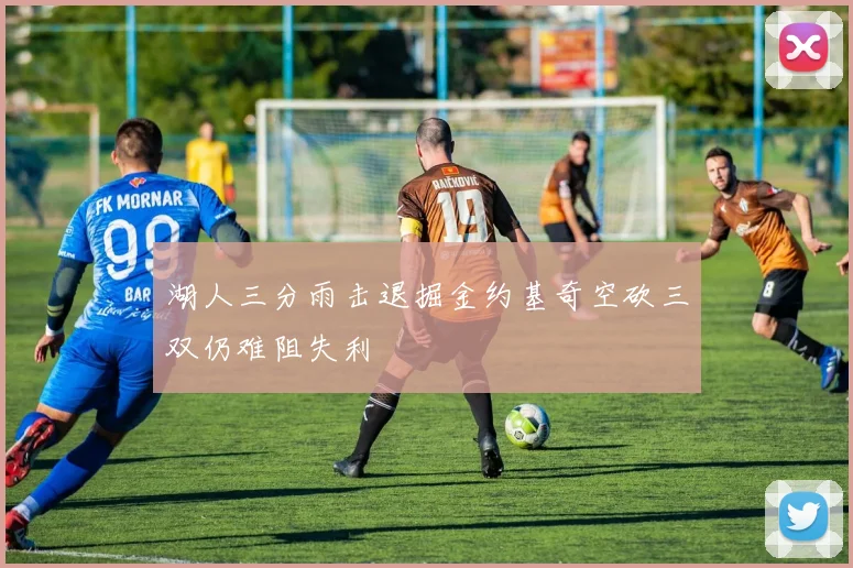 湖人三分雨击退掘金约基奇空砍三双仍难阻失利