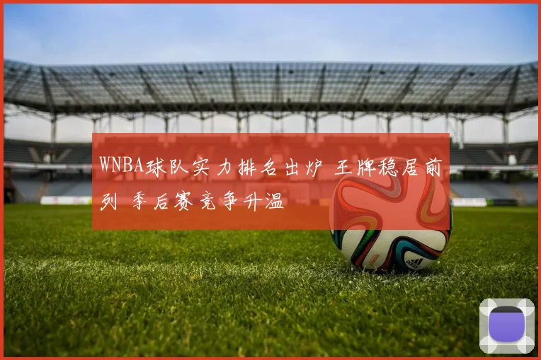 WNBA球队实力排名出炉 王牌稳居前列 季后赛竞争升温