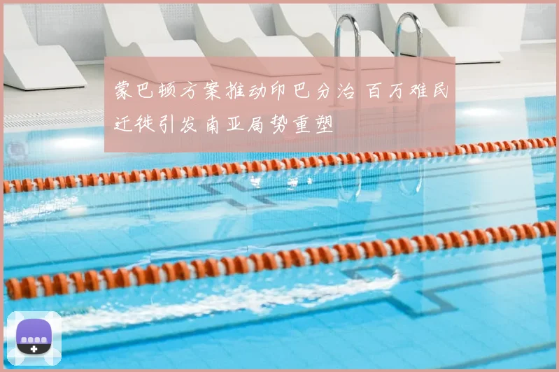 蒙巴顿方案推动印巴分治 百万难民迁徙引发南亚局势重塑