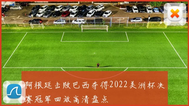 阿根廷击败巴西夺得2022美洲杯决赛冠军回放高清盘点