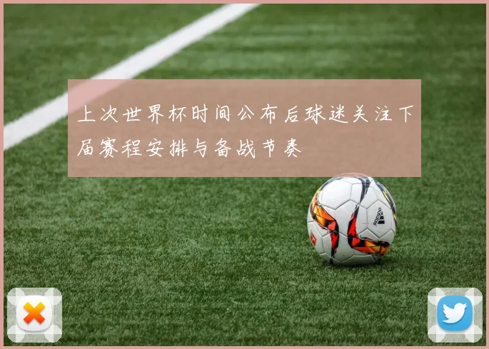 上次世界杯时间公布后球迷关注下届赛程安排与备战节奏