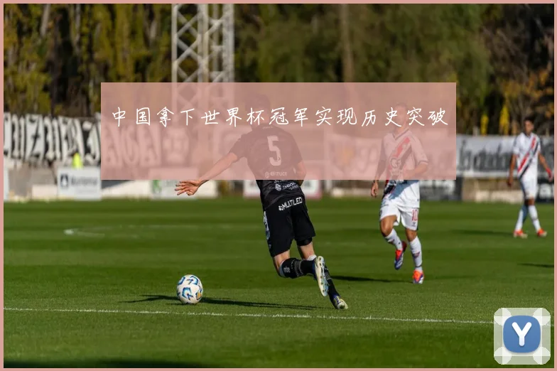 中国拿下世界杯冠军实现历史突破