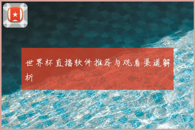 世界杯直播软件推荐与观看渠道解析