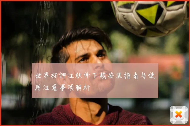 世界杯押注软件下载安装指南与使用注意事项解析