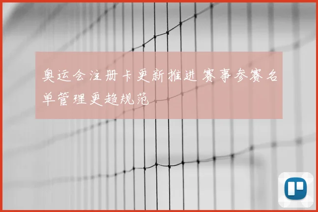 奥运会注册卡更新推进 赛事参赛名单管理更趋规范