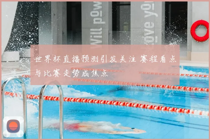 世界杯直播预测引发关注 赛程看点与比赛走势成焦点