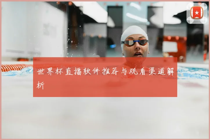 世界杯直播软件推荐与观看渠道解析
