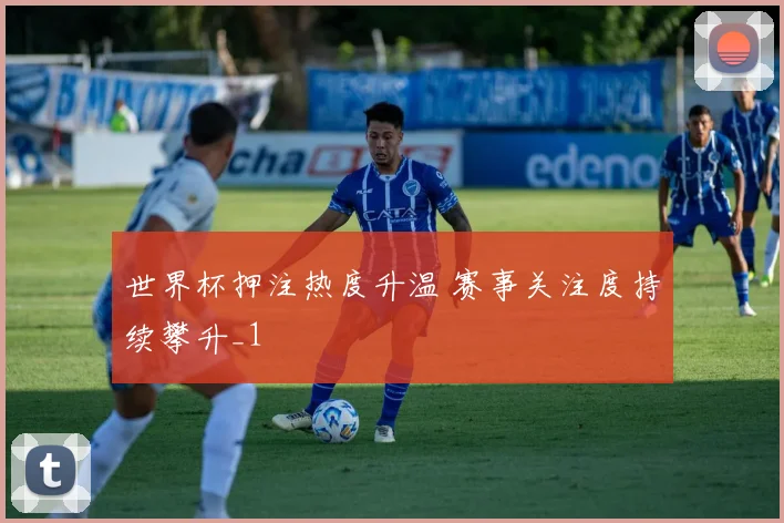 世界杯押注热度升温 赛事关注度持续攀升_1